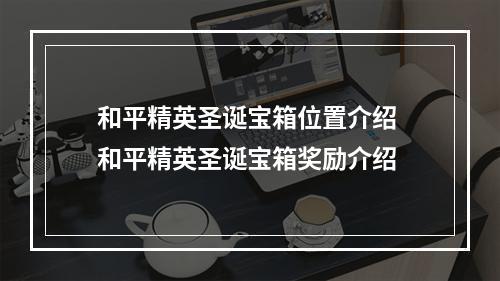 和平精英圣诞宝箱位置介绍 和平精英圣诞宝箱奖励介绍