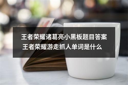 王者荣耀诸葛亮小黑板题目答案 王者荣耀游走抓人单词是什么