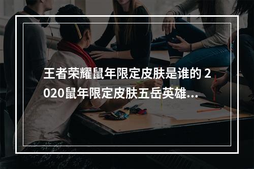 王者荣耀鼠年限定皮肤是谁的 2020鼠年限定皮肤五岳英雄有哪些