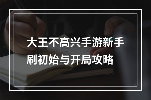 大王不高兴手游新手刷初始与开局攻略