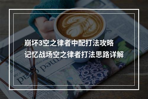 崩坏3空之律者中配打法攻略 记忆战场空之律者打法思路详解