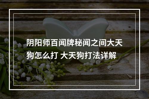 阴阳师百闻牌秘闻之间大天狗怎么打 大天狗打法详解