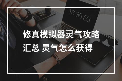 修真模拟器灵气攻略汇总 灵气怎么获得