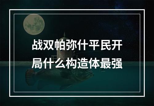 战双帕弥什平民开局什么构造体最强