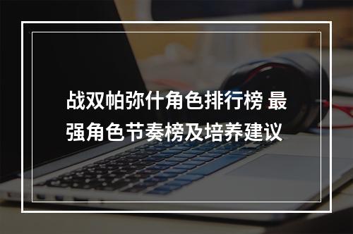 战双帕弥什角色排行榜 最强角色节奏榜及培养建议