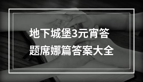 地下城堡3元宵答题席娜篇答案大全