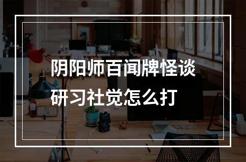 阴阳师百闻牌怪谈研习社觉怎么打