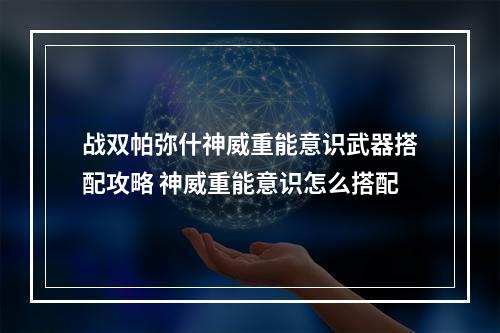 战双帕弥什神威重能意识武器搭配攻略 神威重能意识怎么搭配