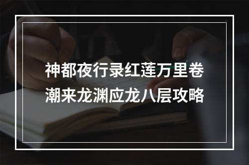 神都夜行录红莲万里卷潮来龙渊应龙八层攻略