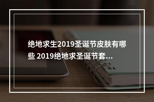 绝地求生2019圣诞节皮肤有哪些 2019绝地求圣诞节套装外观