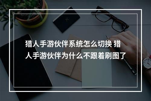 猎人手游伙伴系统怎么切换 猎人手游伙伴为什么不跟着刷图了