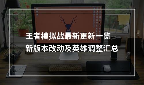 王者模拟战最新更新一览 新版本改动及英雄调整汇总