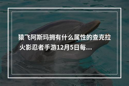 猿飞阿斯玛拥有什么属性的查克拉 火影忍者手游12月5日每日一题答案