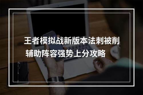 王者模拟战新版本法刺被削 辅助阵容强势上分攻略