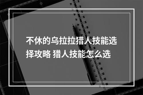 不休的乌拉拉猎人技能选择攻略 猎人技能怎么选