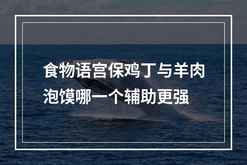 食物语宫保鸡丁与羊肉泡馍哪一个辅助更强