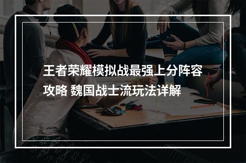 王者荣耀模拟战最强上分阵容攻略 魏国战士流玩法详解