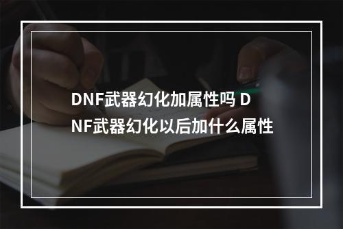 DNF武器幻化加属性吗 DNF武器幻化以后加什么属性