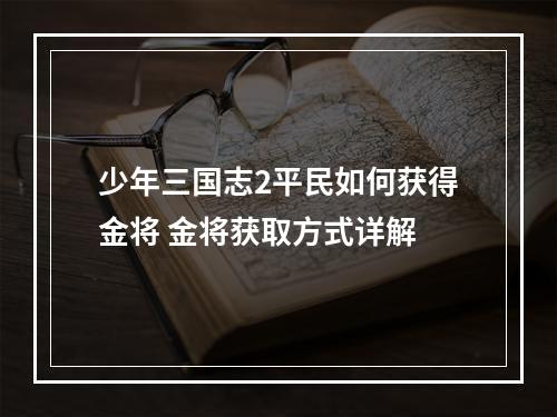 少年三国志2平民如何获得金将 金将获取方式详解