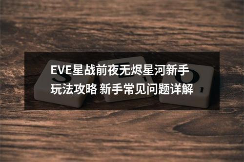 EVE星战前夜无烬星河新手玩法攻略 新手常见问题详解