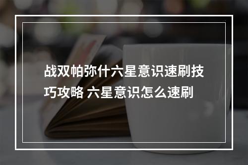 战双帕弥什六星意识速刷技巧攻略 六星意识怎么速刷