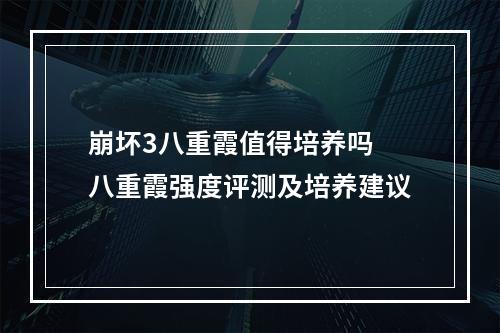 崩坏3八重霞值得培养吗 八重霞强度评测及培养建议