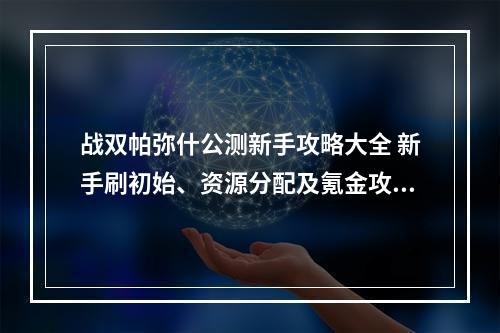 战双帕弥什公测新手攻略大全 新手刷初始、资源分配及氪金攻略汇总