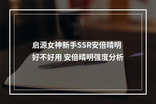 启源女神新手SSR安倍晴明好不好用 安倍晴明强度分析