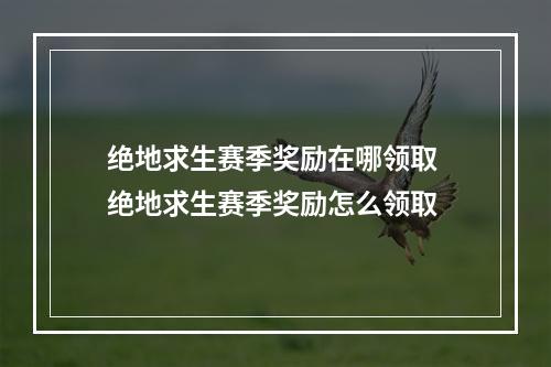 绝地求生赛季奖励在哪领取 绝地求生赛季奖励怎么领取