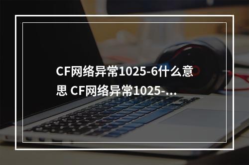 CF网络异常1025-6什么意思 CF网络异常1025-6解决办法