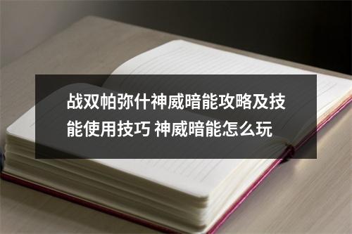 战双帕弥什神威暗能攻略及技能使用技巧 神威暗能怎么玩