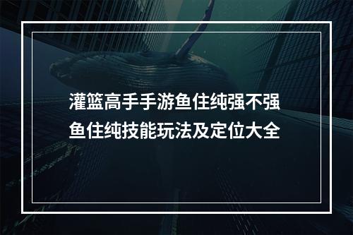 灌篮高手手游鱼住纯强不强 鱼住纯技能玩法及定位大全