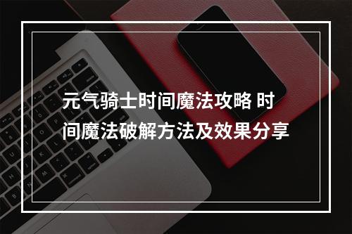 元气骑士时间魔法攻略 时间魔法破解方法及效果分享