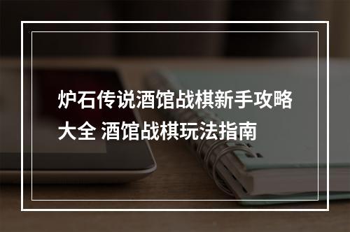 炉石传说酒馆战棋新手攻略大全 酒馆战棋玩法指南