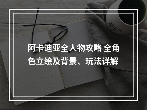 阿卡迪亚全人物攻略 全角色立绘及背景、玩法详解