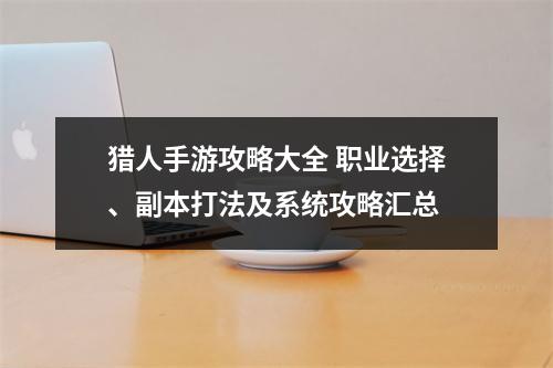 猎人手游攻略大全 职业选择、副本打法及系统攻略汇总