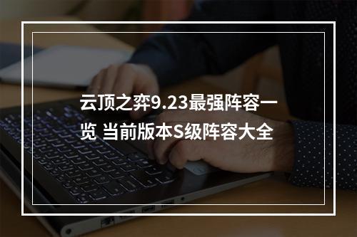 云顶之弈9.23最强阵容一览 当前版本S级阵容大全