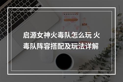 启源女神火毒队怎么玩 火毒队阵容搭配及玩法详解