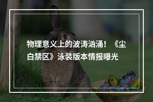 物理意义上的波涛汹涌！《尘白禁区》泳装版本情报曝光