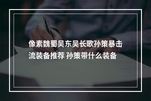 像素魏蜀吴东吴长歌孙策暴击流装备推荐 孙策带什么装备