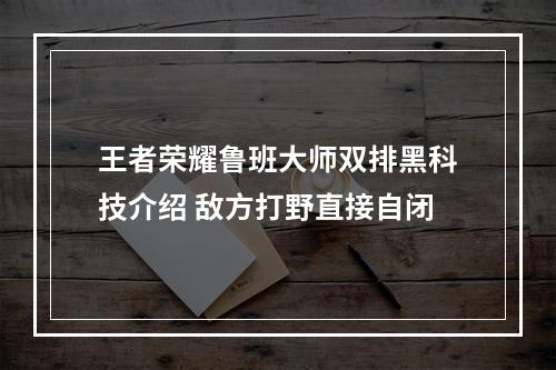 王者荣耀鲁班大师双排黑科技介绍 敌方打野直接自闭