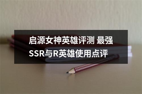 启源女神英雄评测 最强SSR与R英雄使用点评