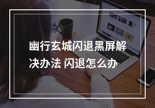 幽行玄城闪退黑屏解决办法 闪退怎么办