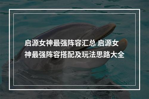 启源女神最强阵容汇总 启源女神最强阵容搭配及玩法思路大全