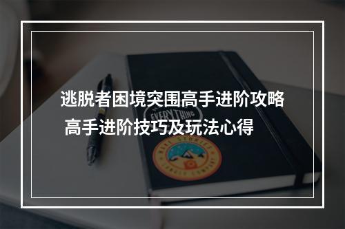 逃脱者困境突围高手进阶攻略 高手进阶技巧及玩法心得