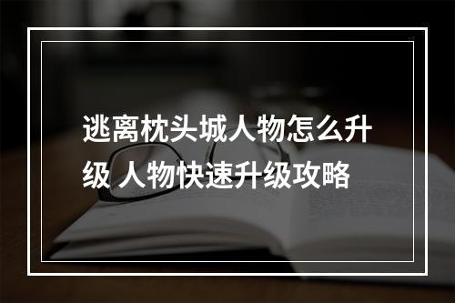 逃离枕头城人物怎么升级 人物快速升级攻略