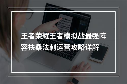 王者荣耀王者模拟战最强阵容扶桑法刺运营攻略详解