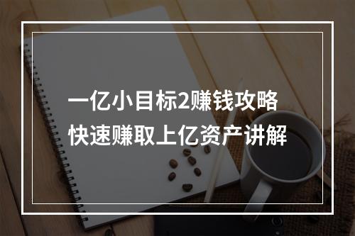 一亿小目标2赚钱攻略 快速赚取上亿资产讲解