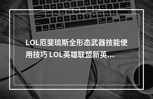 LOL厄斐琉斯全形态武器技能使用技巧 LOL英雄联盟新英雄厄斐琉斯攻略