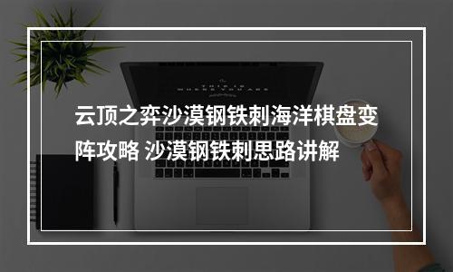 云顶之弈沙漠钢铁刺海洋棋盘变阵攻略 沙漠钢铁刺思路讲解